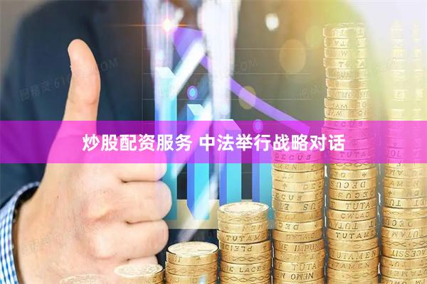 炒股配资服务 中法举行战略对话