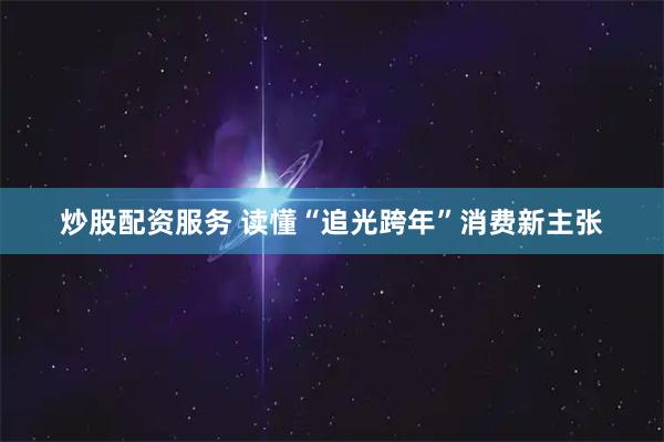 炒股配资服务 读懂“追光跨年”消费新主张