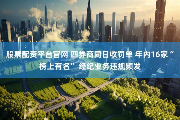 股票配资平台官网 四券商同日收罚单 年内16家“榜上有名” 经纪业务违规频发